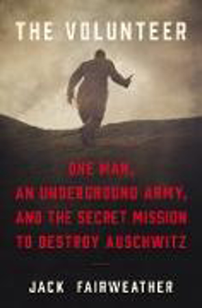 Bild zu The Volunteer: One Man, an Underground Army, and the Secret Mission to Destroy Auschwitz von Fairweather, Jack