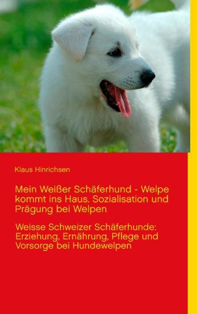 Bild zu Mein Weißer Schäferhund - Welpe kommt ins Haus. Sozialisation und Prägung bei Welpen von Hinrichsen, Klaus