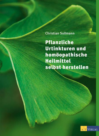 Bild zu Pflanzliche Urtinkturen und homöopathische Heilmittel selbst herstellen von Sollmann, Christian 