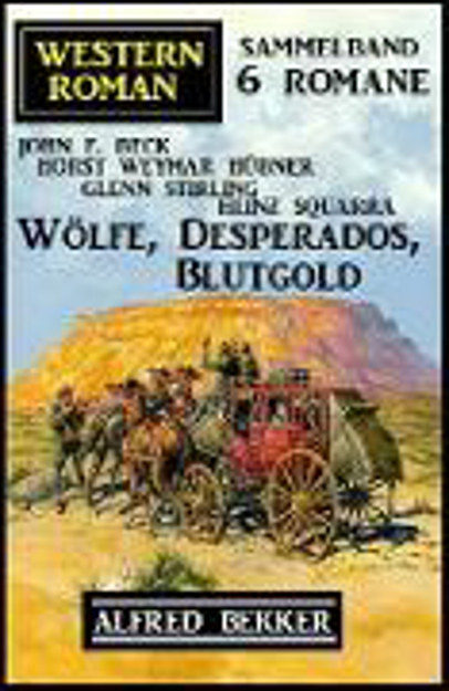 Bild zu Wölfe, Desperados, Blutgold: Western Roman Sammelband 6 Romane (eBook) von Bekker, Alfred 