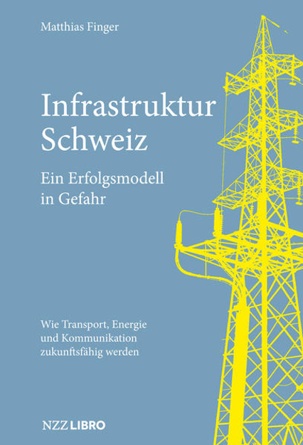 Bild zu Infrastruktur Schweiz - Ein Erfolgsmodell in Gefahr von Finger, Matthias