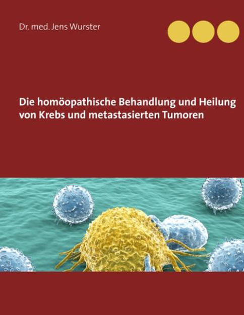 Bild zu Die homöopathische Behandlung und Heilung von Krebs und metastasierten Tumoren von Wurster, Jens